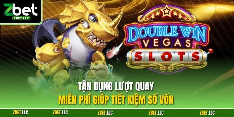 Tận dụng lượt quay miễn phí giúp tiết kiệm số vốn 