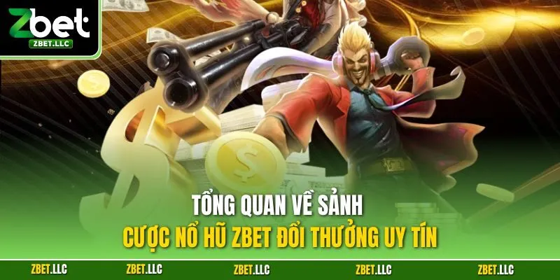 Tổng quan về sảnh cược nổ hũ Zbet đổi thưởng uy tín