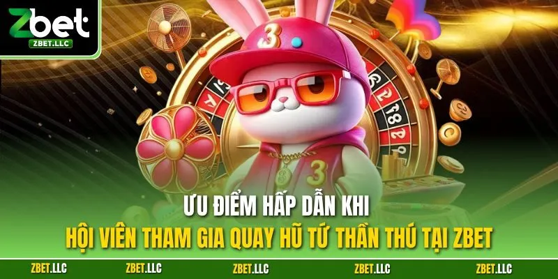 Ưu điểm hấp dẫn khi hội viên tham gia quay hũ tứ thần thú tại Zbet